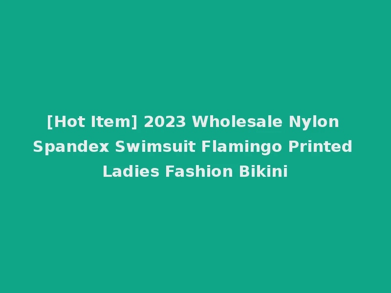 [Hot Item] 2023 Wholesale Nylon Spandex Swimsuit Flamingo Printed Ladies Fashion Bikini