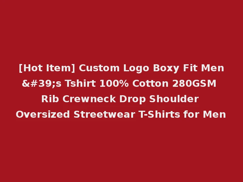 [Hot Item] Custom Logo Boxy Fit Men's Tshirt 100% Cotton 280GSM Rib Crewneck Drop Shoulder Oversized Streetwear T-Shirts for Men
