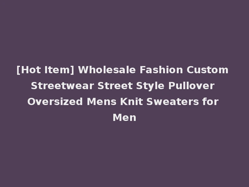 [Hot Item] Wholesale Fashion Custom Streetwear Street Style Pullover Oversized Mens Knit Sweaters for Men