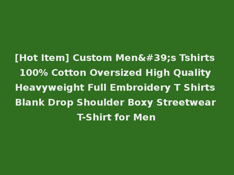 [Hot Item] Custom Men's Tshirts 100% Cotton Oversized High Quality Heavyweight Full Embroidery T Shirts Blank Drop Shoulder Boxy Streetwear T-Shirt for Men