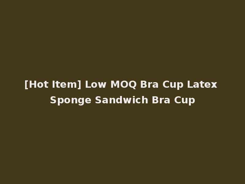 [Hot Item] Low MOQ Bra Cup Latex Sponge Sandwich Bra Cup