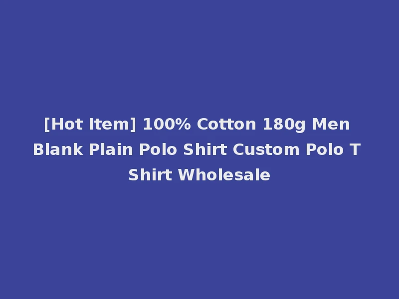 [Hot Item] 100% Cotton 180g Men Blank Plain Polo Shirt Custom Polo T Shirt Wholesale