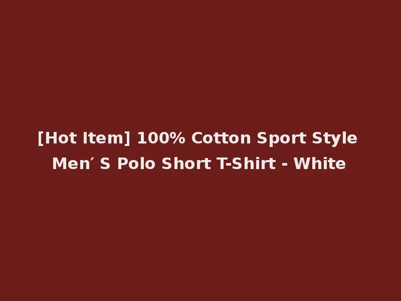 [Hot Item] 100% Cotton Sport Style Men′ S Polo Short T-Shirt - White