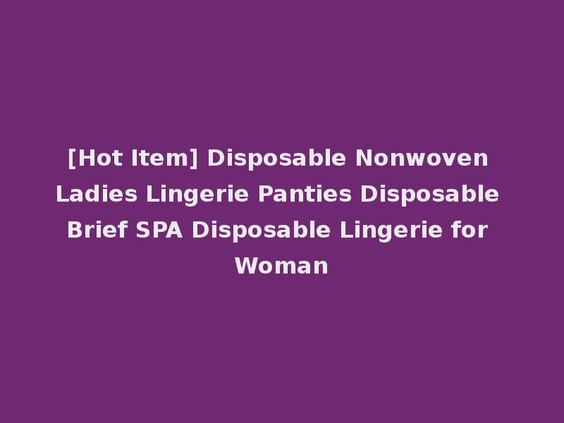 [Hot Item] Disposable Nonwoven Ladies Lingerie Panties Disposable Brief SPA Disposable Lingerie for Woman