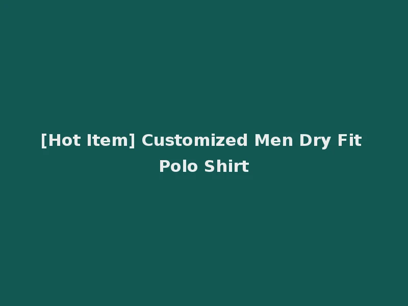 [Hot Item] Customized Men Dry Fit Polo Shirt