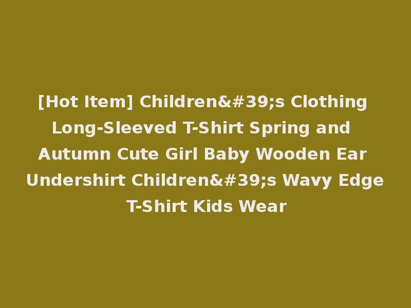 [Hot Item] Children's Clothing Long-Sleeved T-Shirt Spring and Autumn Cute Girl Baby Wooden Ear Undershirt Children's Wavy Edge T-Shirt Kids Wear