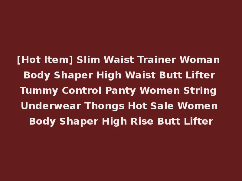 [Hot Item] Slim Waist Trainer Woman Body Shaper High Waist Butt Lifter Tummy Control Panty Women String Underwear Thongs Hot Sale Women Body Shaper High Rise Butt Lifter
