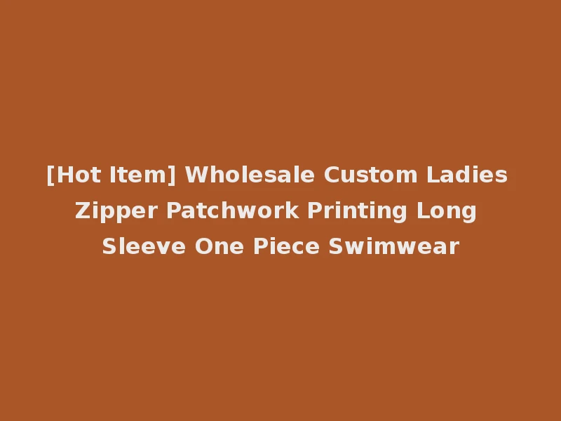 [Hot Item] Wholesale Custom Ladies Zipper Patchwork Printing Long Sleeve One Piece Swimwear