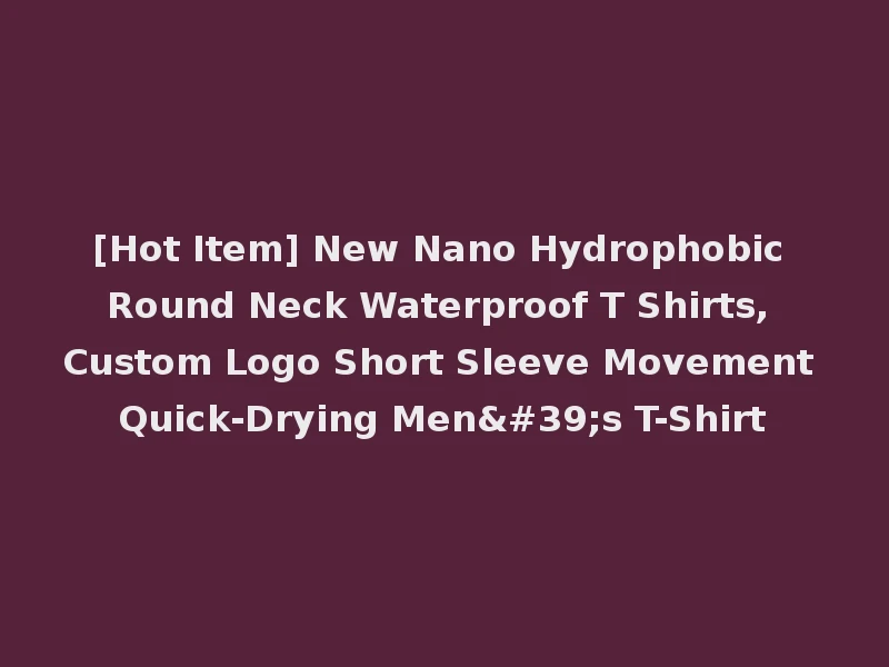 [Hot Item] New Nano Hydrophobic Round Neck Waterproof T Shirts, Custom Logo Short Sleeve Movement Quick-Drying Men's T-Shirt