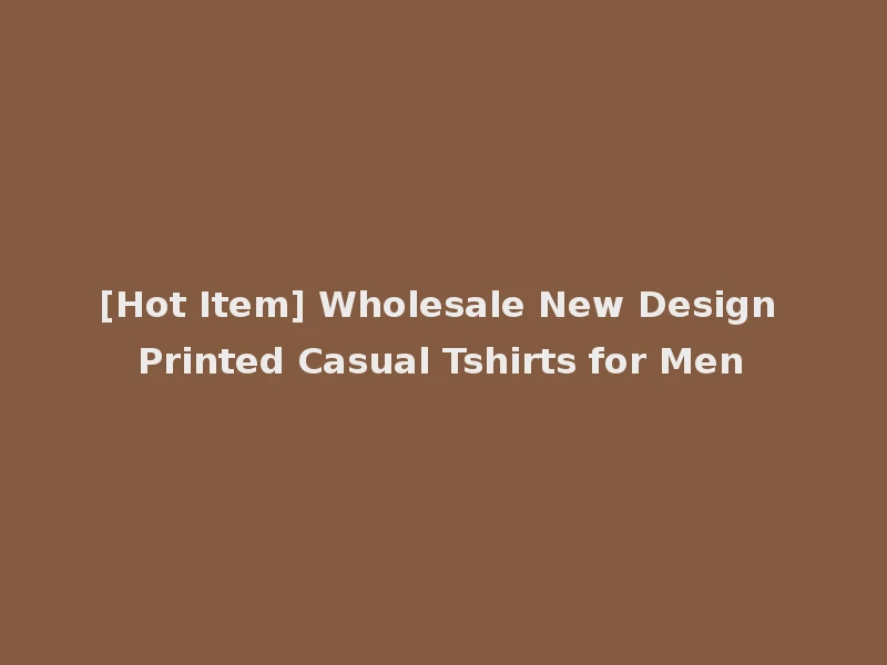 [Hot Item] Wholesale New Design Printed Casual Tshirts for Men