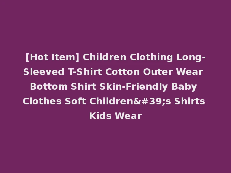 [Hot Item] Children Clothing Long-Sleeved T-Shirt Cotton Outer Wear Bottom Shirt Skin-Friendly Baby Clothes Soft Children's Shirts Kids Wear