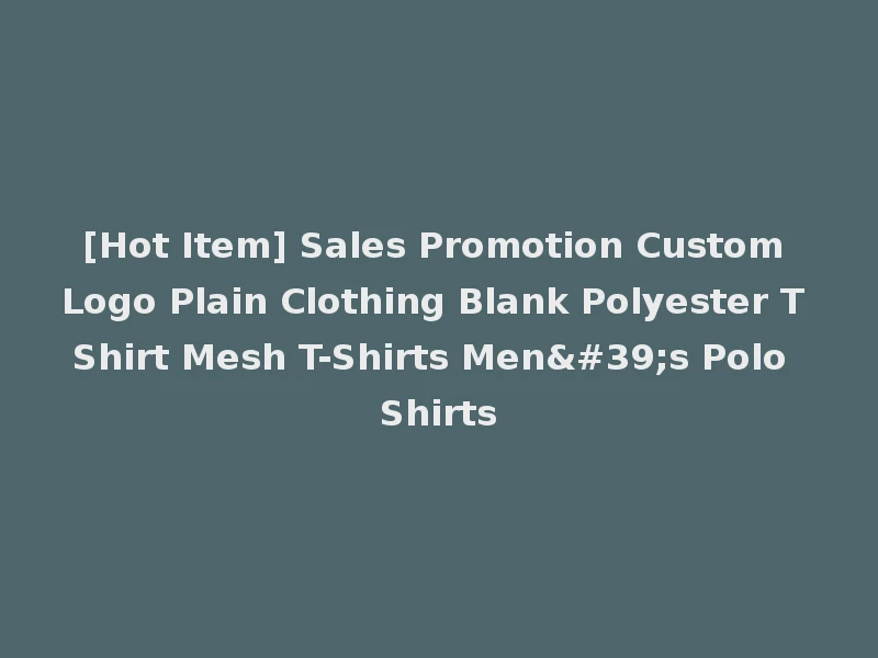 [Hot Item] Sales Promotion Custom Logo Plain Clothing Blank Polyester T Shirt Mesh T-Shirts Men's Polo Shirts