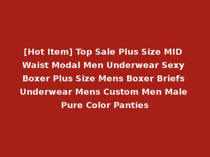 [Hot Item] Top Sale Plus Size MID Waist Modal Men Underwear Sexy Boxer Plus Size Mens Boxer Briefs Underwear Mens Custom Men Male Pure Color Panties