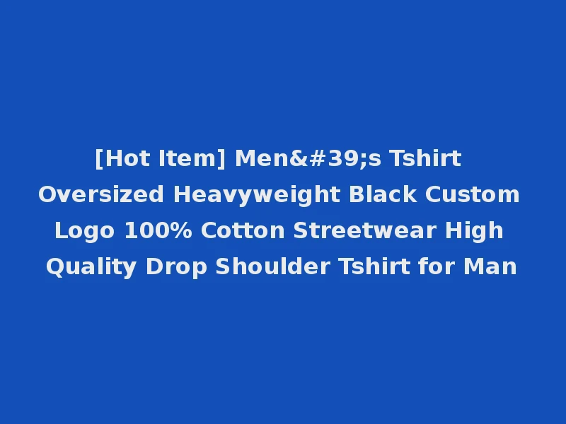 [Hot Item] Men's Tshirt Oversized Heavyweight Black Custom Logo 100% Cotton Streetwear High Quality Drop Shoulder Tshirt for Man