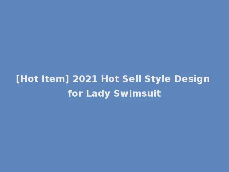 [Hot Item] 2021 Hot Sell Style Design for Lady Swimsuit