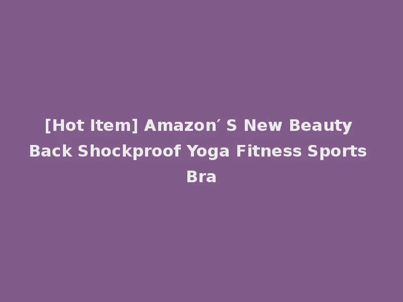 [Hot Item] Amazon′ S New Beauty Back Shockproof Yoga Fitness Sports Bra