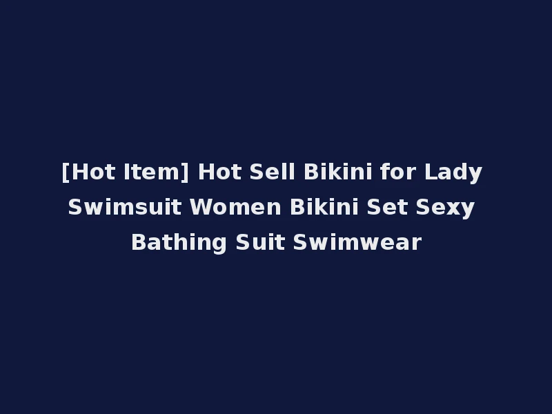 [Hot Item] Hot Sell Bikini for Lady Swimsuit Women Bikini Set Sexy Bathing Suit Swimwear