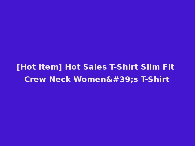 [Hot Item] Hot Sales T-Shirt Slim Fit Crew Neck Women's T-Shirt