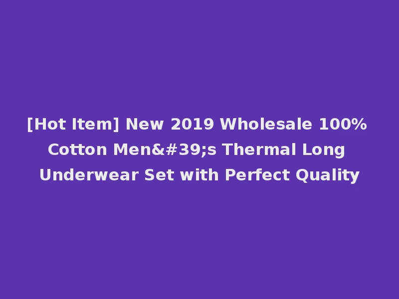 [Hot Item] New 2019 Wholesale 100% Cotton Men's Thermal Long Underwear Set with Perfect Quality