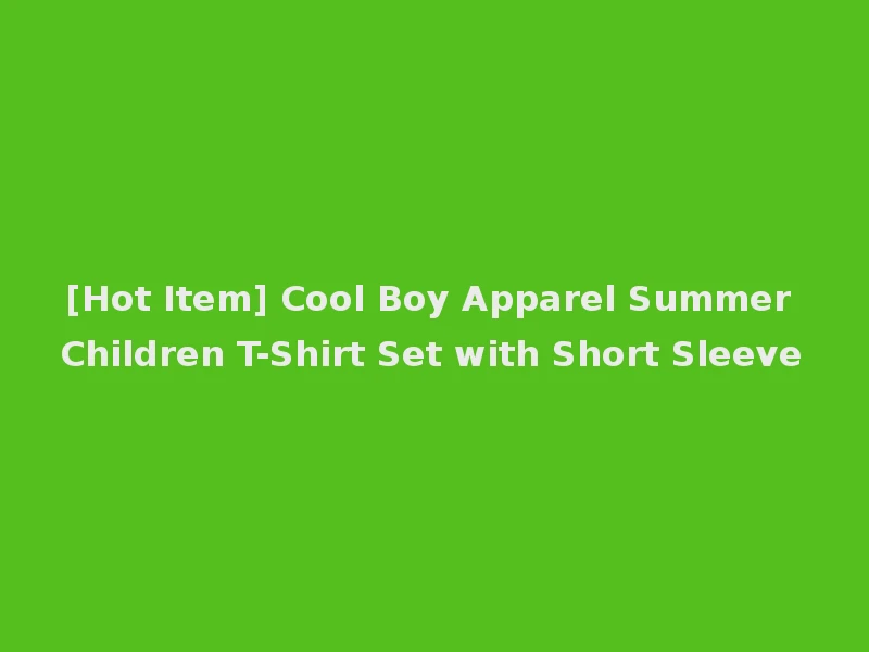 [Hot Item] Cool Boy Apparel Summer Children T-Shirt Set with Short Sleeve