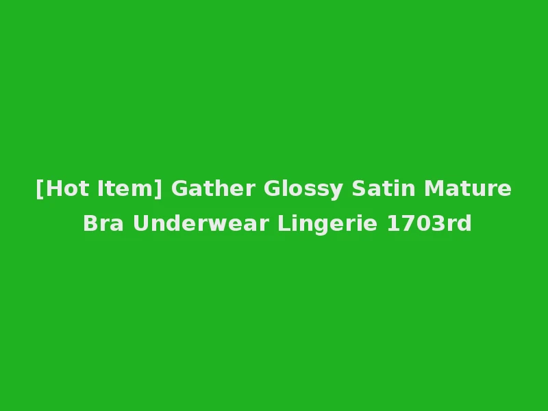 [Hot Item] Gather Glossy Satin Mature Bra Underwear Lingerie 1703rd
