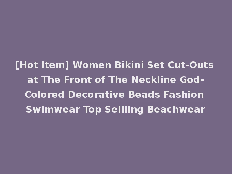 [Hot Item] Women Bikini Set Cut-Outs at The Front of The Neckline God-Colored Decorative Beads Fashion Swimwear Top Sellling Beachwear