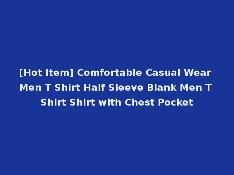 [Hot Item] Comfortable Casual Wear Men T Shirt Half Sleeve Blank Men T Shirt Shirt with Chest Pocket