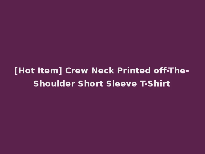 [Hot Item] Crew Neck Printed off-The-Shoulder Short Sleeve T-Shirt