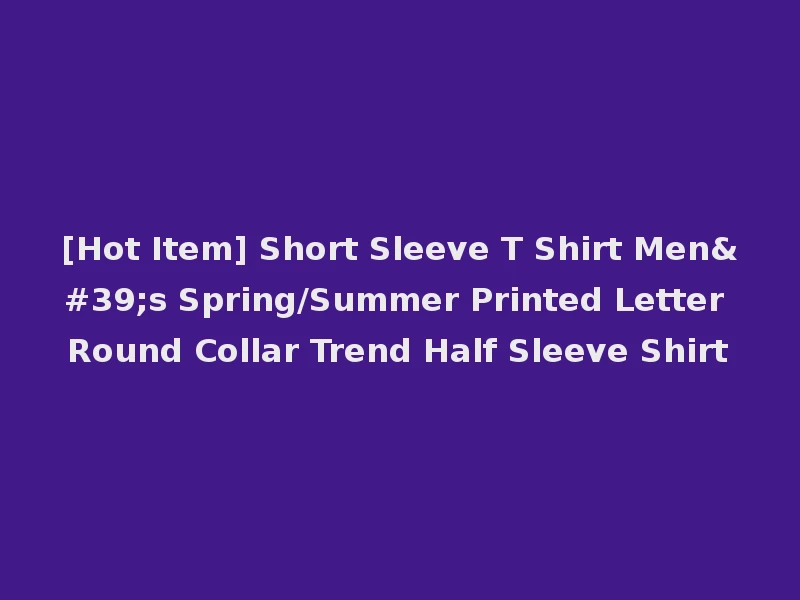 [Hot Item] Short Sleeve T Shirt Men's Spring/Summer Printed Letter Round Collar Trend Half Sleeve Shirt