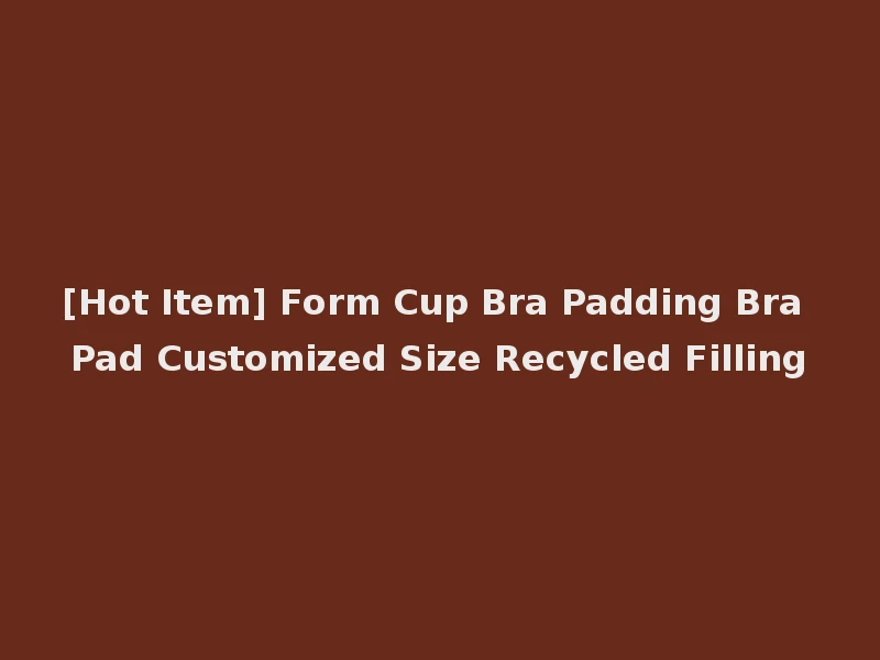 [Hot Item] Form Cup Bra Padding Bra Pad Customized Size Recycled Filling