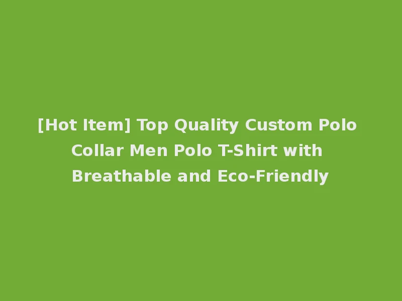 [Hot Item] Top Quality Custom Polo Collar Men Polo T-Shirt with Breathable and Eco-Friendly