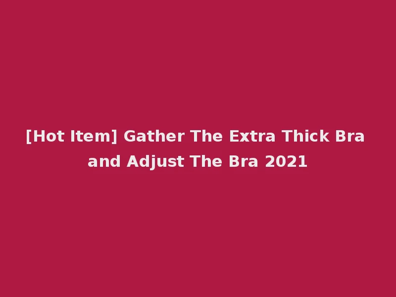 [Hot Item] Gather The Extra Thick Bra and Adjust The Bra 2021