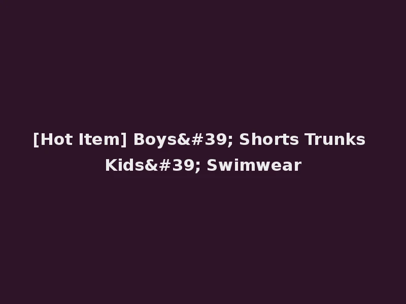 [Hot Item] Boys' Shorts Trunks Kids' Swimwear