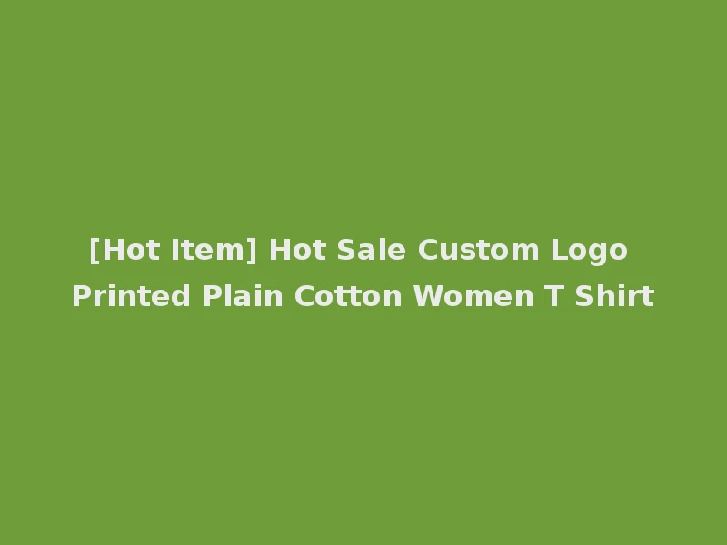 [Hot Item] Hot Sale Custom Logo Printed Plain Cotton Women T Shirt
