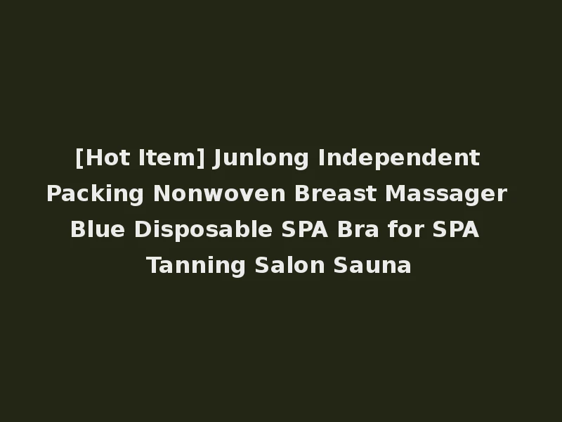[Hot Item] Junlong Independent Packing Nonwoven Breast Massager Blue Disposable SPA Bra for SPA Tanning Salon Sauna