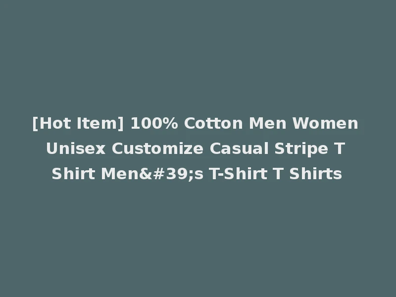 [Hot Item] 100% Cotton Men Women Unisex Customize Casual Stripe T Shirt Men's T-Shirt T Shirts