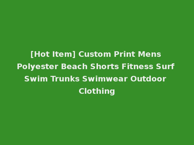 [Hot Item] Custom Print Mens Polyester Beach Shorts Fitness Surf Swim Trunks Swimwear Outdoor Clothing