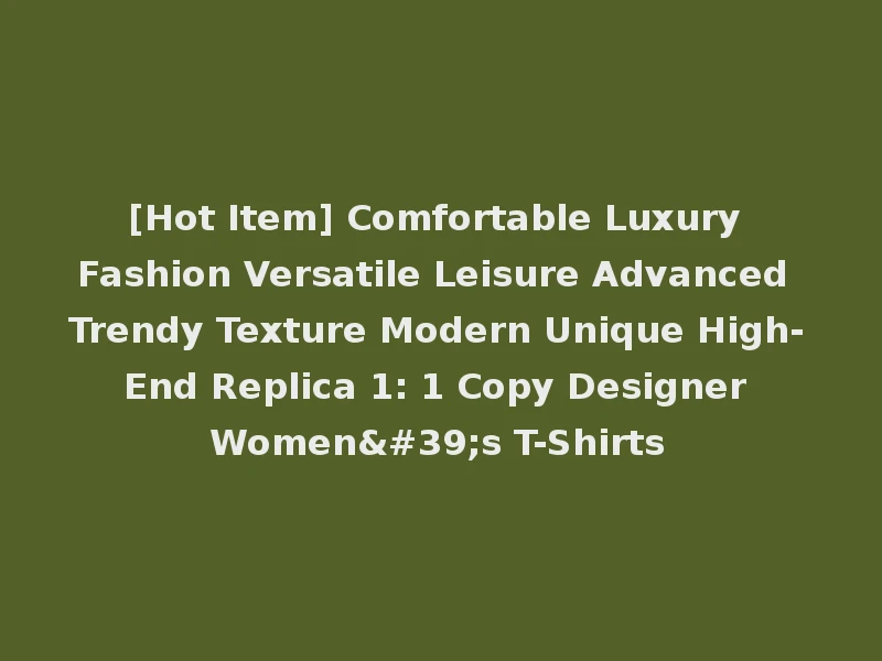 [Hot Item] Comfortable Luxury Fashion Versatile Leisure Advanced Trendy Texture Modern Unique High-End Replica 1: 1 Copy Designer Women's T-Shirts