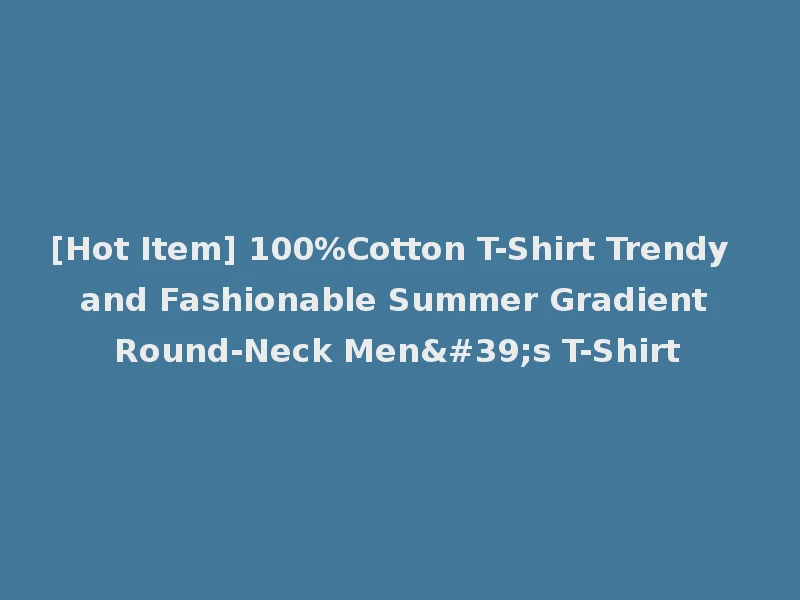 [Hot Item] 100%Cotton T-Shirt Trendy and Fashionable Summer Gradient Round-Neck Men's T-Shirt