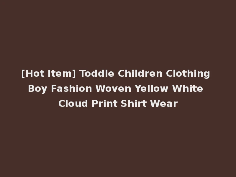 [Hot Item] Toddle Children Clothing Boy Fashion Woven Yellow White Cloud Print Shirt Wear