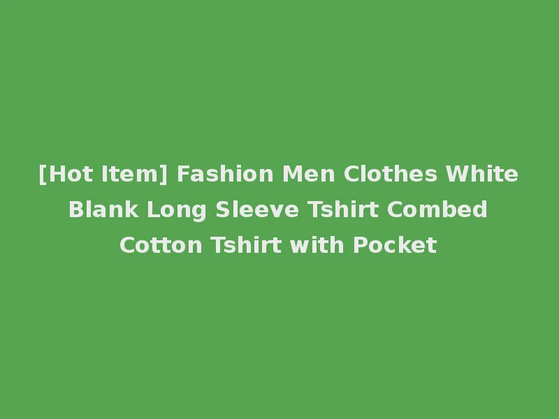 [Hot Item] Fashion Men Clothes White Blank Long Sleeve Tshirt Combed Cotton Tshirt with Pocket