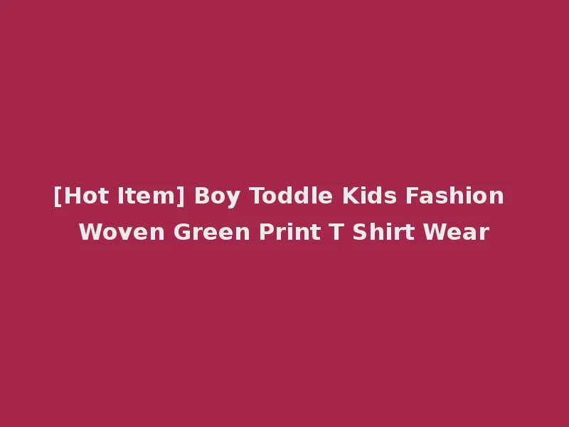 [Hot Item] Boy Toddle Kids Fashion Woven Green Print T Shirt Wear