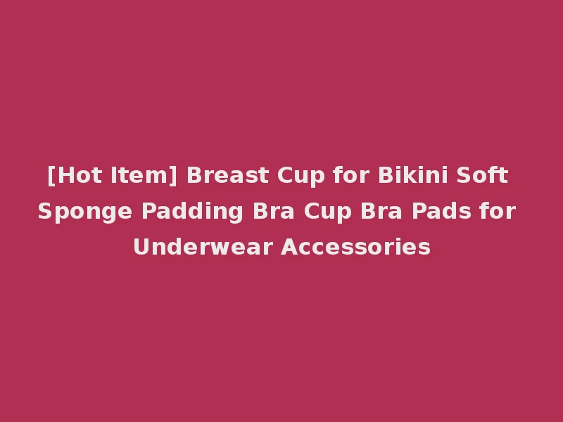 [Hot Item] Breast Cup for Bikini Soft Sponge Padding Bra Cup Bra Pads for Underwear Accessories