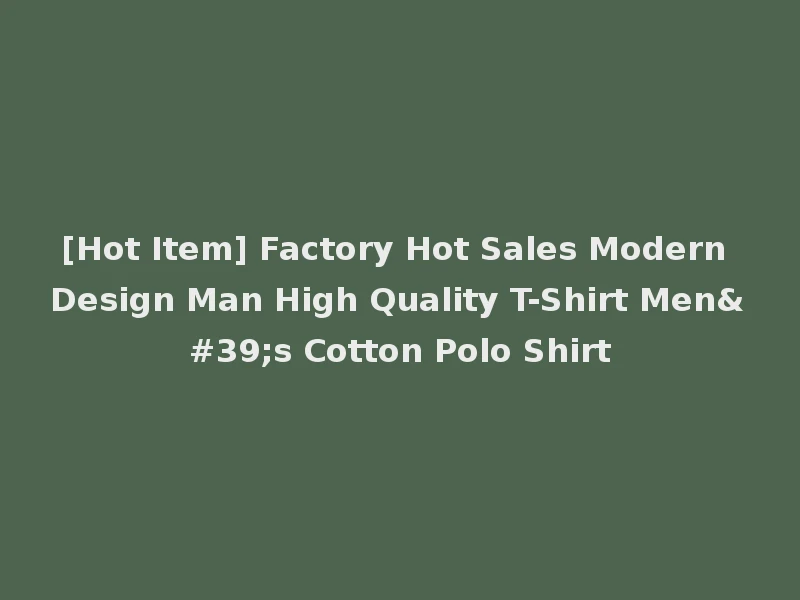 [Hot Item] Factory Hot Sales Modern Design Man High Quality T-Shirt Men's Cotton Polo Shirt