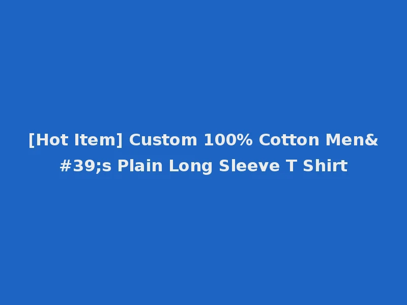 [Hot Item] Custom 100% Cotton Men's Plain Long Sleeve T Shirt