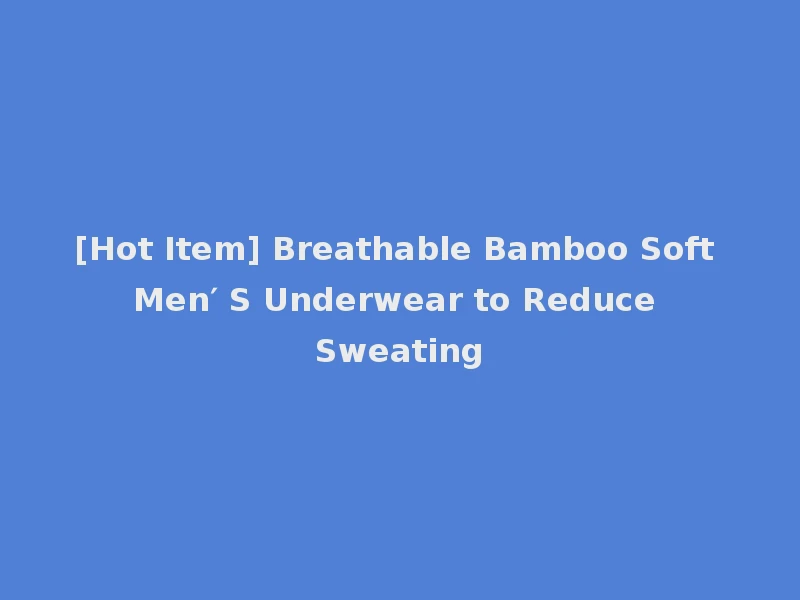 [Hot Item] Breathable Bamboo Soft Men′ S Underwear to Reduce Sweating