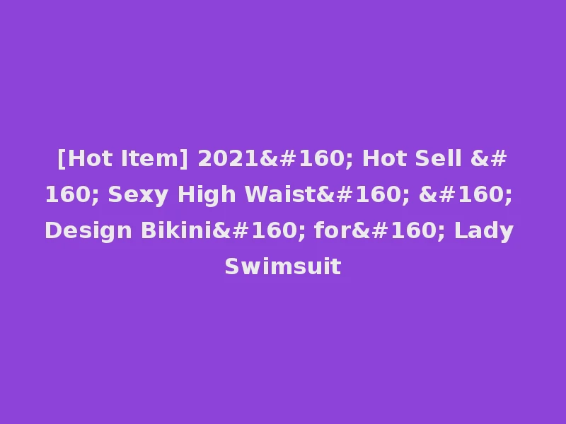 [Hot Item] 2021  Hot Sell   Sexy High Waist    Design Bikini  for  Lady Swimsuit