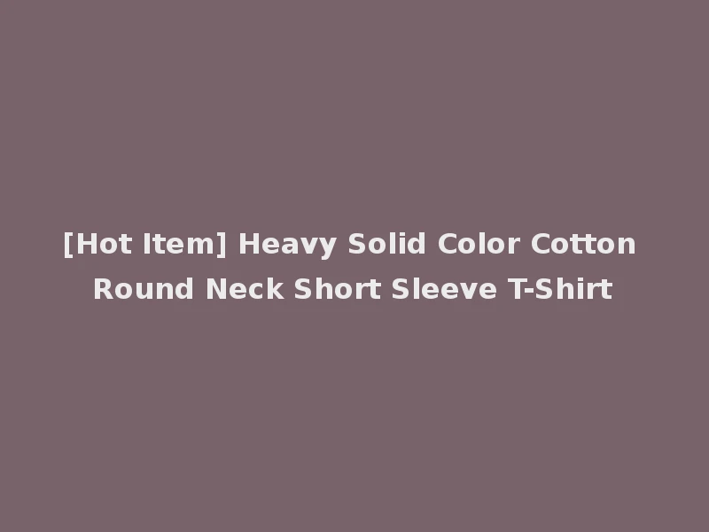 [Hot Item] Heavy Solid Color Cotton Round Neck Short Sleeve T-Shirt