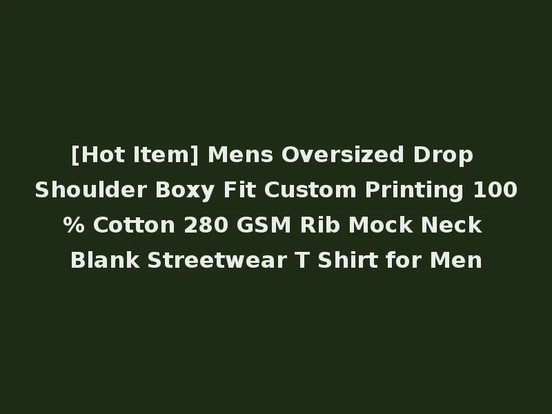 [Hot Item] Mens Oversized Drop Shoulder Boxy Fit Custom Printing 100% Cotton 280 GSM Rib Mock Neck Blank Streetwear T Shirt for Men