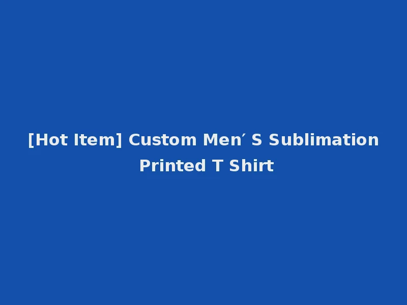 [Hot Item] Custom Men′ S Sublimation Printed T Shirt